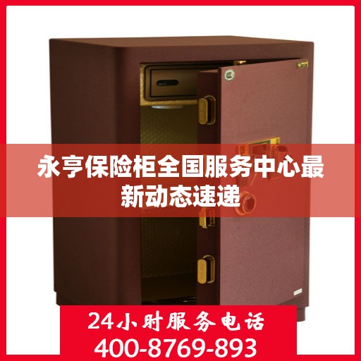 永亨保险柜全国服务中心最新动态速递