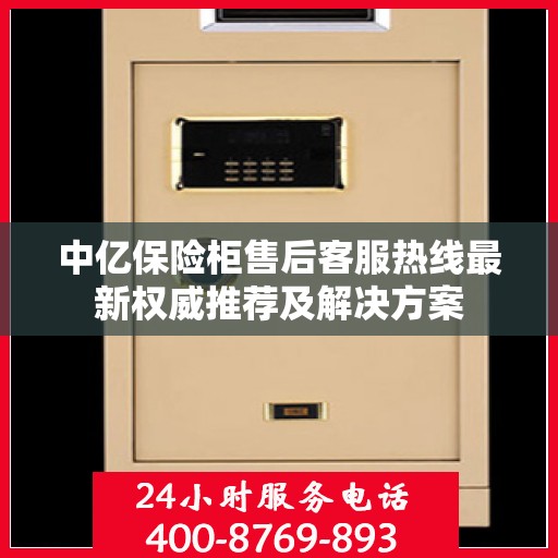 中亿保险柜售后客服热线最新权威推荐及解决方案