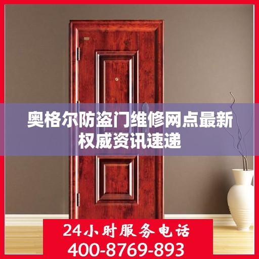 奥格尔防盗门维修网点最新权威资讯速递