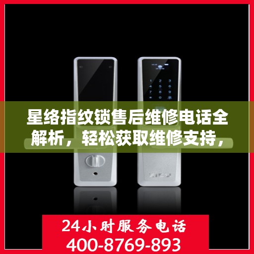 星络指纹锁售后维修电话全解析，轻松获取维修支持，一站式解决您的疑问！