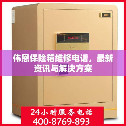 伟恩保险箱维修电话，最新资讯与解决方案