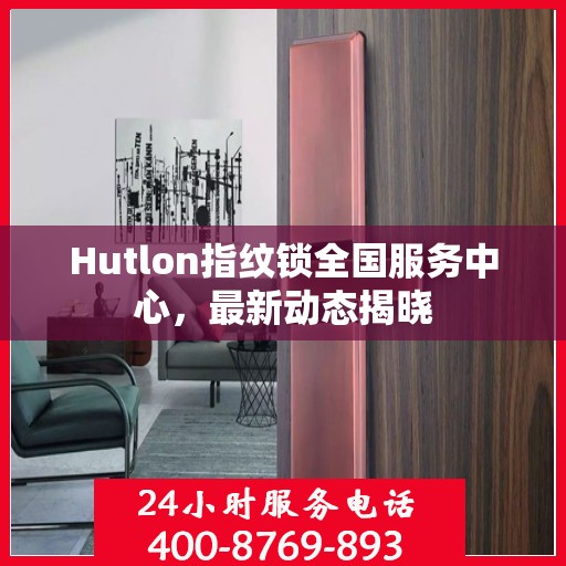 Hutlon指纹锁全国服务中心，最新动态揭晓