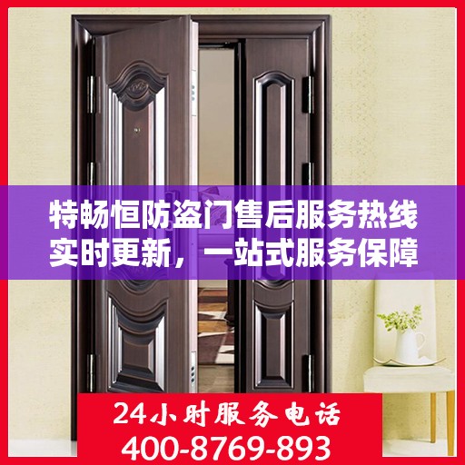 特畅恒防盗门售后服务热线实时更新，一站式服务保障，让您安心无忧！