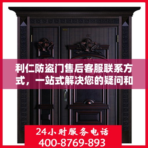 利仁防盗门售后客服联系方式，一站式解决您的疑问和需求