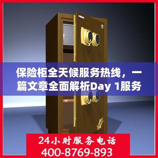 保险柜全天候服务热线，一篇文章全面解析Day 1服务内容