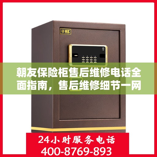 朝友保险柜售后维修电话全面指南，售后维修细节一网打尽