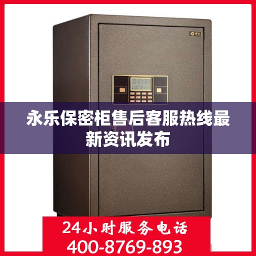 永乐保密柜售后客服热线最新资讯发布