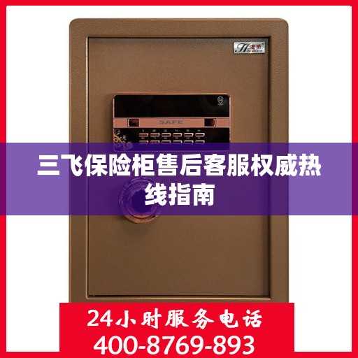 三飞保险柜售后客服权威热线指南