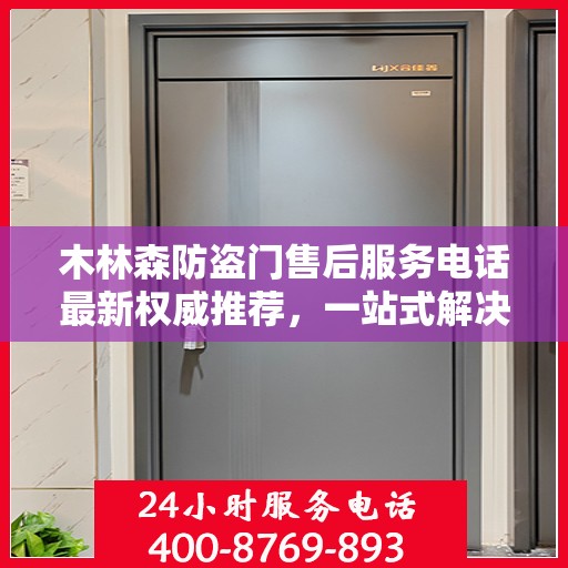 木林森防盗门售后服务电话最新权威推荐，一站式解决方案，贴心守护您的家园安全