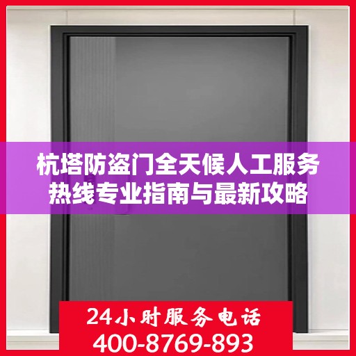 杭塔防盗门全天候人工服务热线专业指南与最新攻略