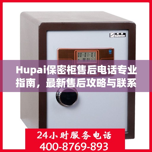 Hupai保密柜售后电话专业指南，最新售后攻略与联系方式