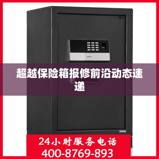 超越保险箱报修前沿动态速递