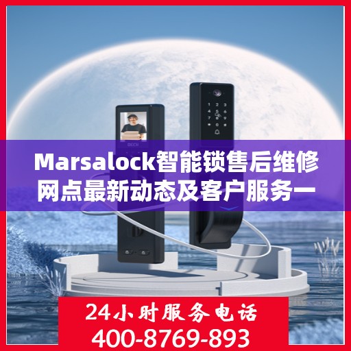 Marsalock智能锁售后维修网点最新动态及客户服务一览