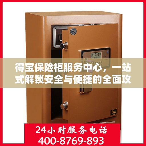 得宝保险柜服务中心，一站式解锁安全与便捷的全面攻略