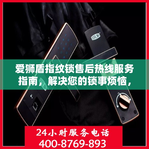 爱狮盾指纹锁售后热线服务指南，解决您的锁事烦恼，专业售后支持决策参考