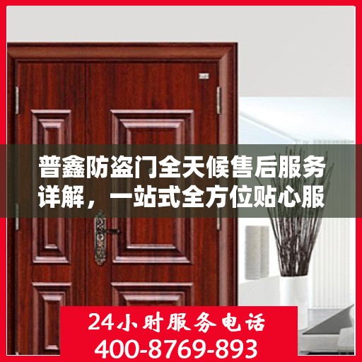 普鑫防盗门全天候售后服务详解，一站式全方位贴心服务攻略