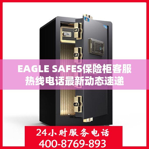 EAGLE SAFES保险柜客服热线电话最新动态速递