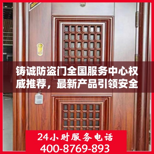 铸诚防盗门全国服务中心权威推荐，最新产品引领安全新风尚