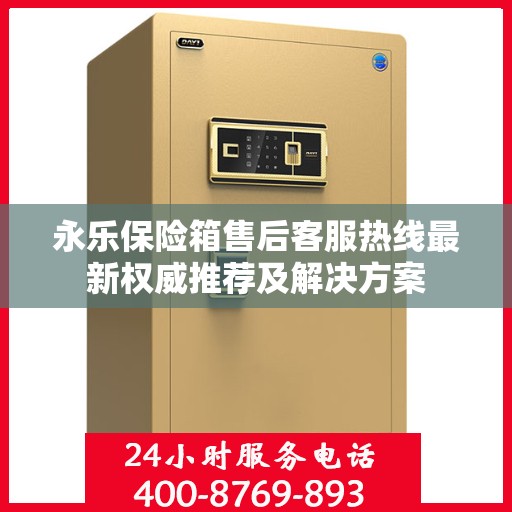 永乐保险箱售后客服热线最新权威推荐及解决方案