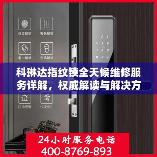 科琳达指纹锁全天候维修服务详解，权威解读与解决方案