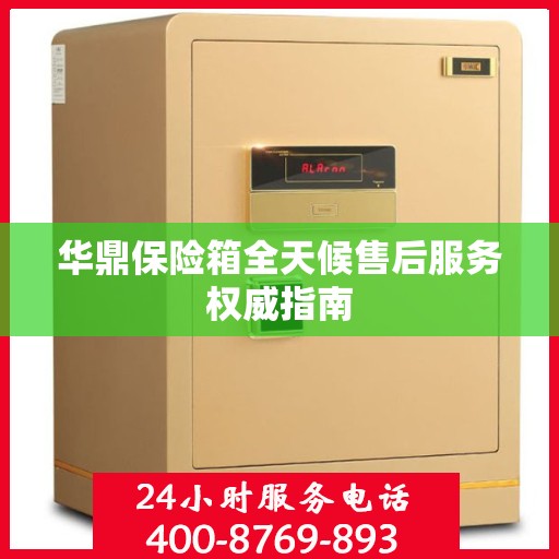 华鼎保险箱全天候售后服务权威指南