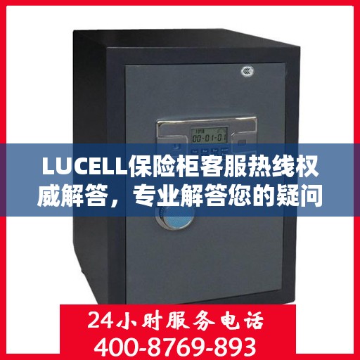 LUCELL保险柜客服热线权威解答，专业解答您的疑问
