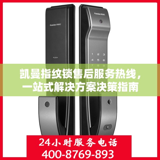 凯曼指纹锁售后服务热线，一站式解决方案决策指南