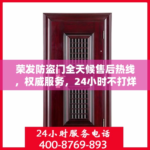 荣发防盗门全天候售后热线，权威服务，24小时不打烊