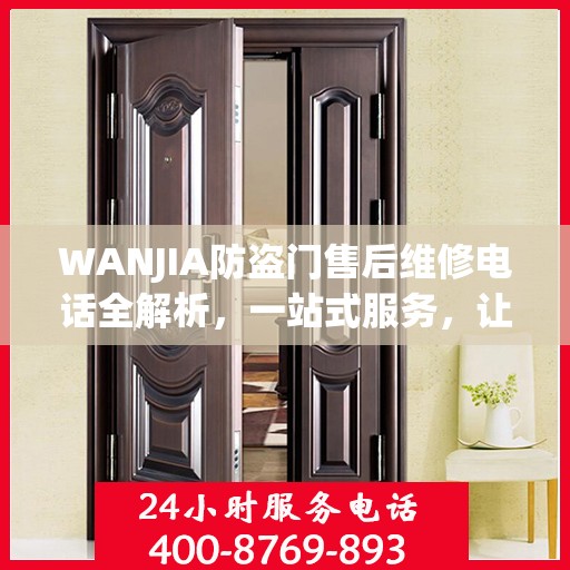 WANJIA防盗门售后维修电话全解析，一站式服务，让您无忧！