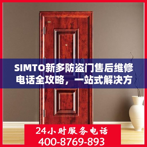 SIMTO新多防盗门售后维修电话全攻略，一站式解决方案与详细指南