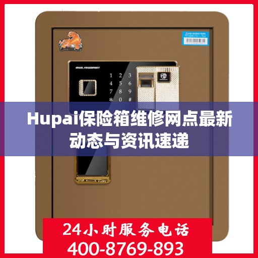 Hupai保险箱维修网点最新动态与资讯速递