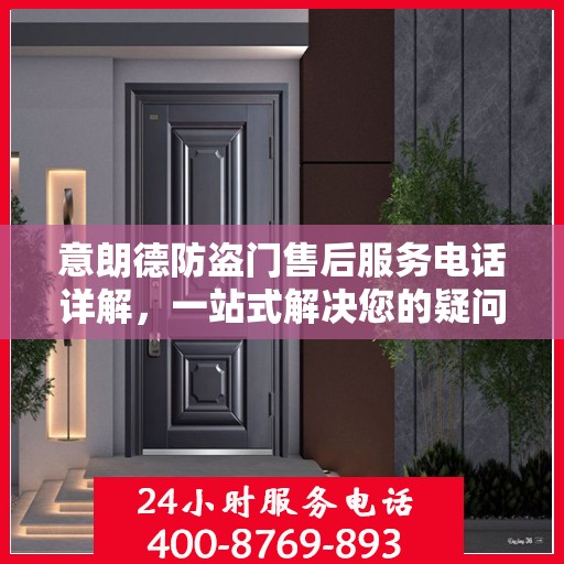 意朗德防盗门售后服务电话详解，一站式解决您的疑问和需求