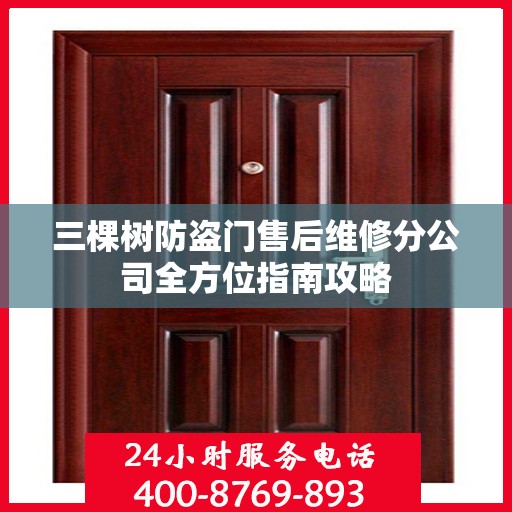 三棵树防盗门售后维修分公司全方位指南攻略