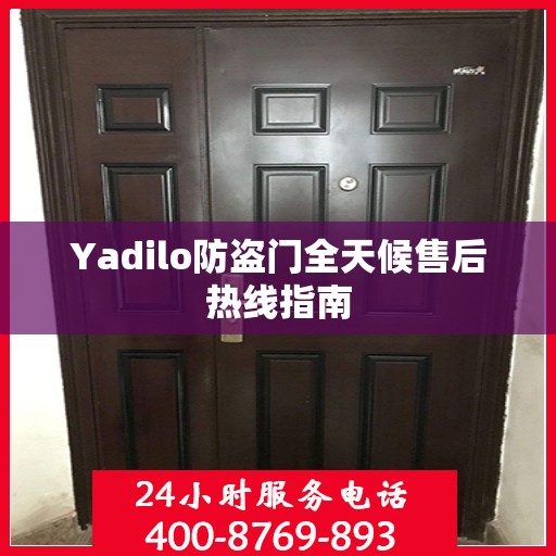 Yadilo防盗门全天候售后热线指南
