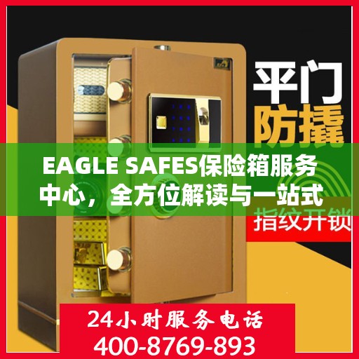 EAGLE SAFES保险箱服务中心，全方位解读与一站式服务体验