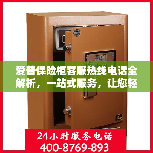 爱普保险柜客服热线电话全解析，一站式服务，让您轻松掌握！
