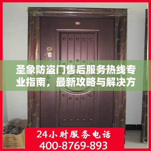 圣象防盗门售后服务热线专业指南，最新攻略与解决方案