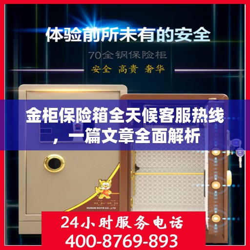 金柜保险箱全天候客服热线，一篇文章全面解析