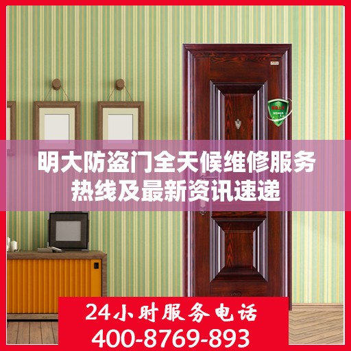 明大防盗门全天候维修服务热线及最新资讯速递