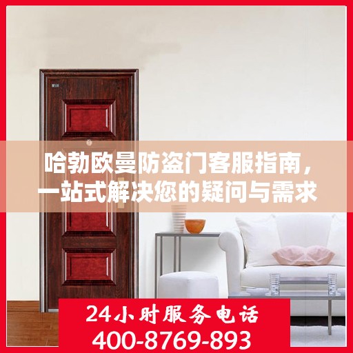 哈勃欧曼防盗门客服指南，一站式解决您的疑问与需求
