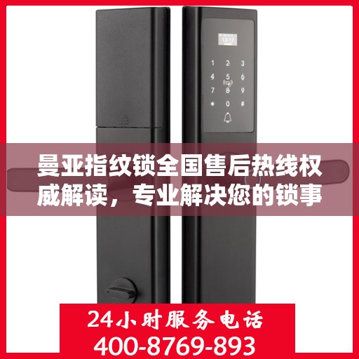 曼亚指纹锁全国售后热线权威解读，专业解决您的锁事疑虑