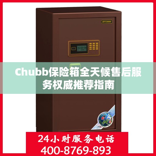 Chubb保险箱全天候售后服务权威推荐指南