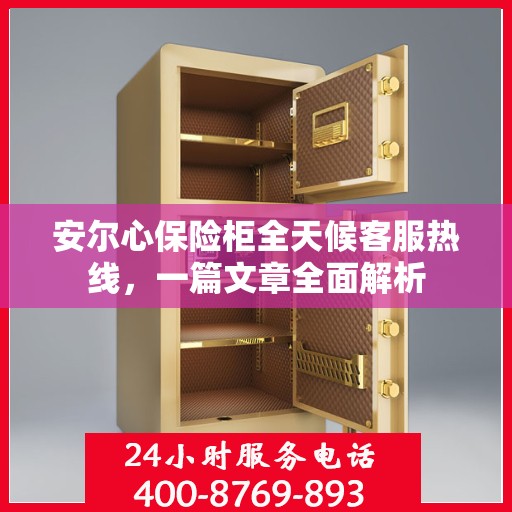 安尔心保险柜全天候客服热线，一篇文章全面解析