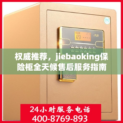权威推荐，jiebaoking保险柜全天候售后服务指南