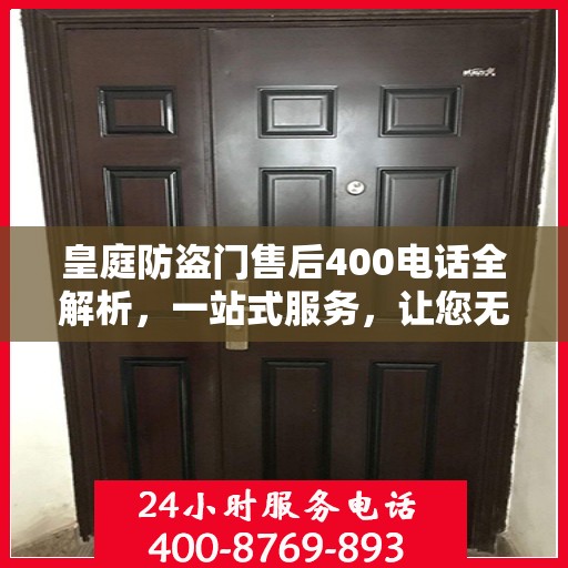 皇庭防盗门售后400电话全解析，一站式服务，让您无忧！