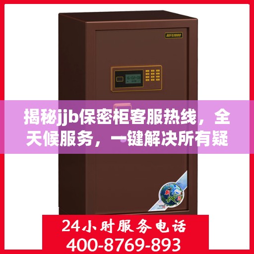揭秘jjb保密柜客服热线，全天候服务，一键解决所有疑问