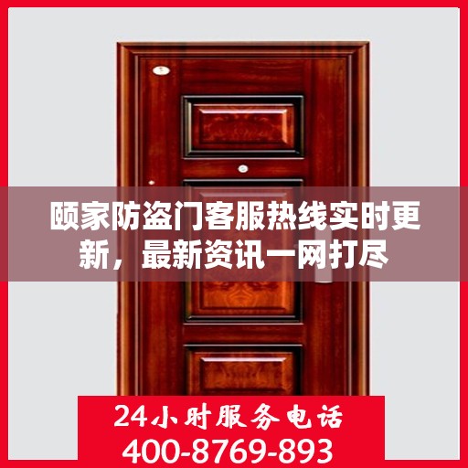 颐家防盗门客服热线实时更新，最新资讯一网打尽