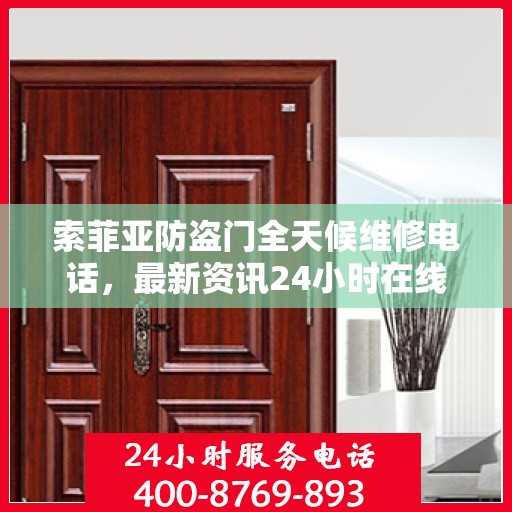 索菲亚防盗门全天候维修电话，最新资讯24小时在线