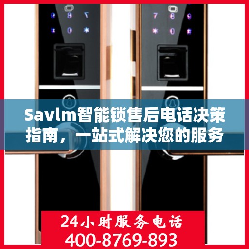 Savlm智能锁售后电话决策指南，一站式解决您的服务需求