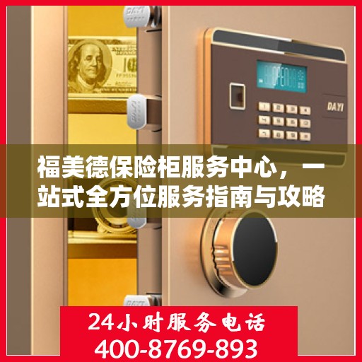 福美德保险柜服务中心，一站式全方位服务指南与攻略